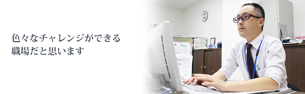 色々なチャレンジができる職場だと思います